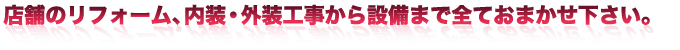 デザインから施工まで全ておまかせ下さい